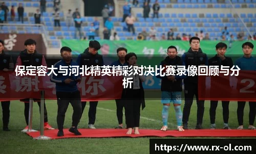 保定容大与河北精英精彩对决比赛录像回顾与分析